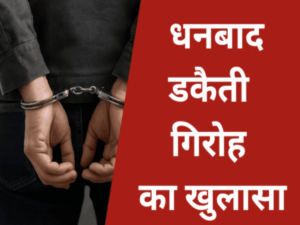 धनबाद डकैती गिरोह का भंडाफोड़ - पुलिस की कार्रवाई